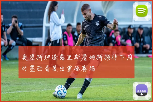 奥恩斯坦透露里斯詹姆斯期待下周对墨西哥复出重返赛场