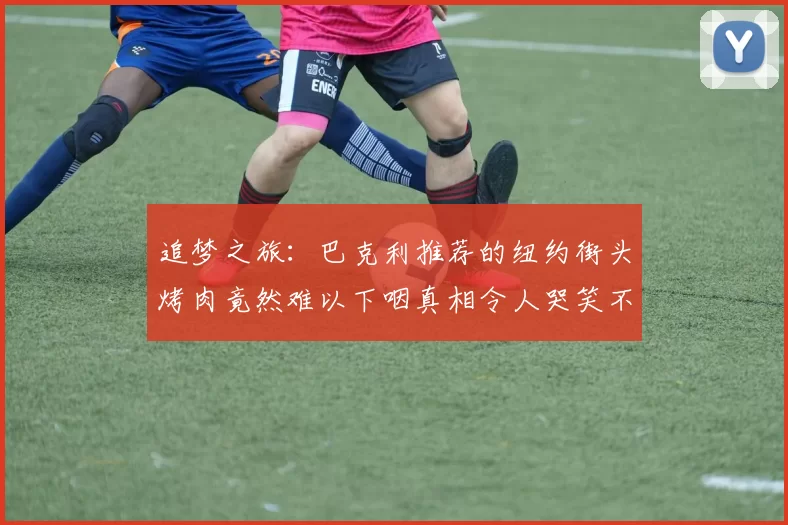 追梦之旅:巴克利推荐的纽约街头烤肉竟然难以下咽真相令人哭笑不得