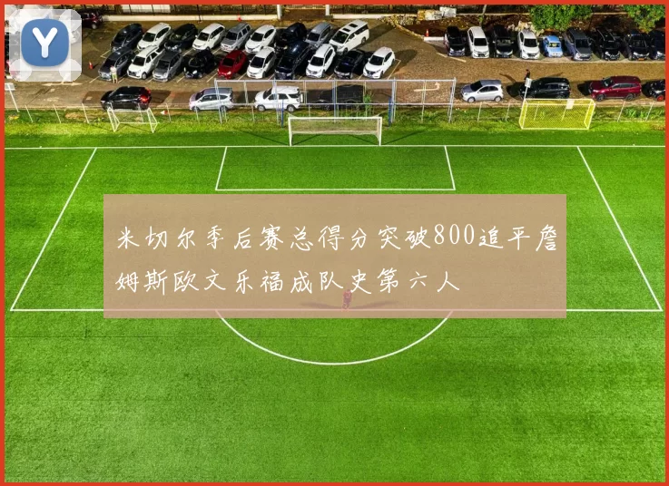米切尔季后赛总得分突破800追平詹姆斯欧文乐福成队史第六人