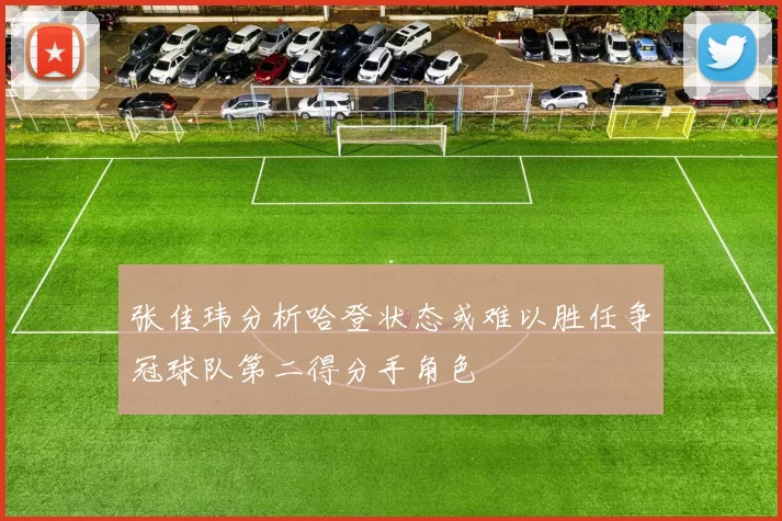 张佳玮分析哈登状态或难以胜任争冠球队第二得分手角色