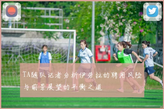TA随队记者分析伊劳拉的聘用风险与前景展望的平衡之道