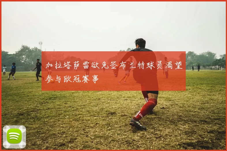 加拉塔萨雷欲免签布兰特球员渴望参与欧冠赛事