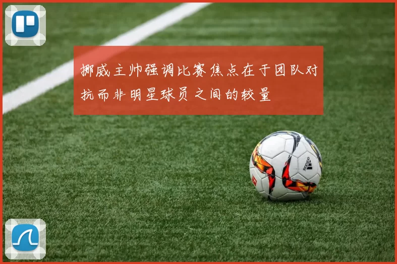 挪威主帅强调比赛焦点在于团队对抗而非明星球员之间的较量