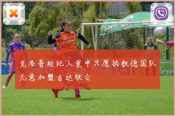 克洛普经纪人重申只愿执教德国队无意加盟吉达联合